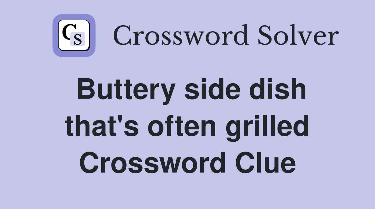 Buttery side dish that's often grilled Crossword Clue