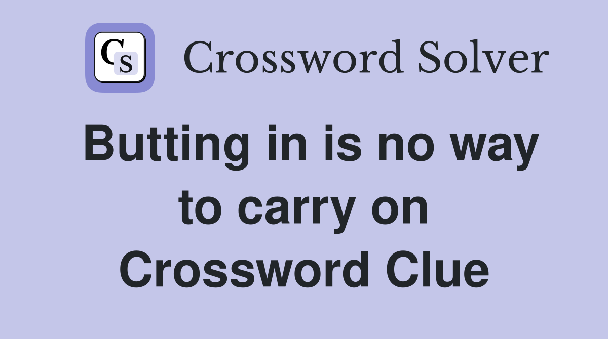 Butting in is no way to carry on Crossword Clue