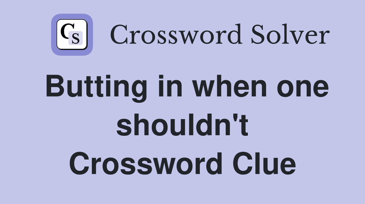 Butting in when one shouldn't Crossword Clue