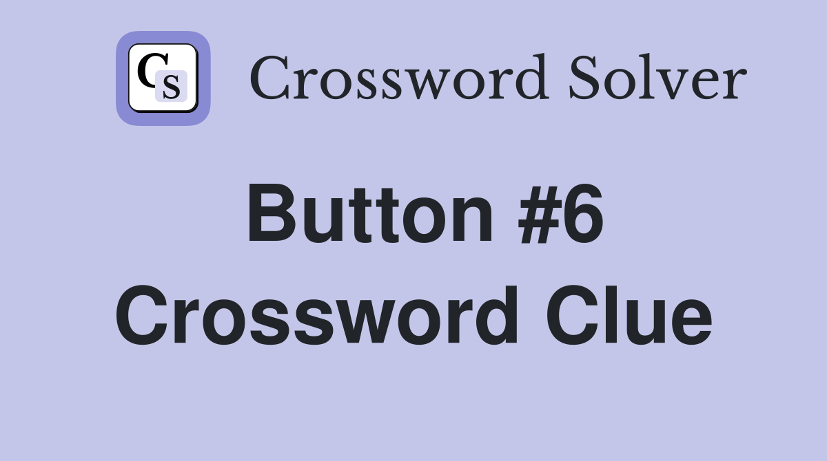 Button #6 Crossword Clue