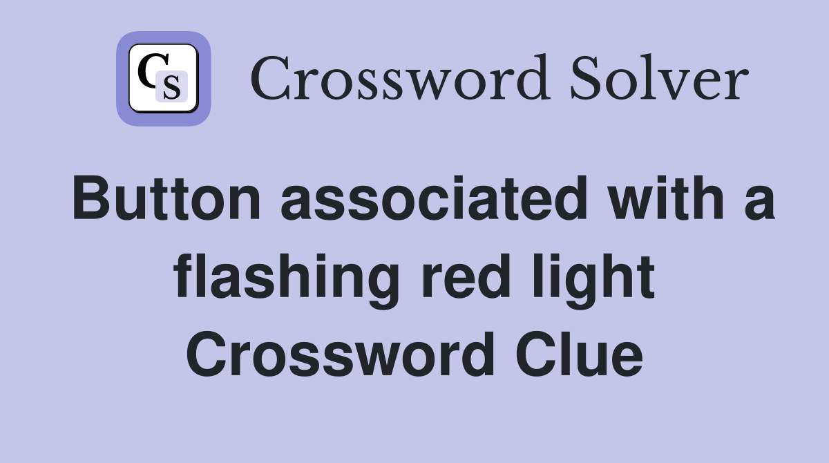 Button associated with a flashing red light Crossword Clue