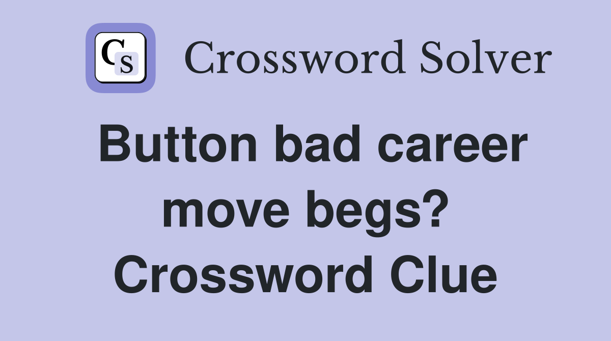 Button bad career move begs? Crossword Clue