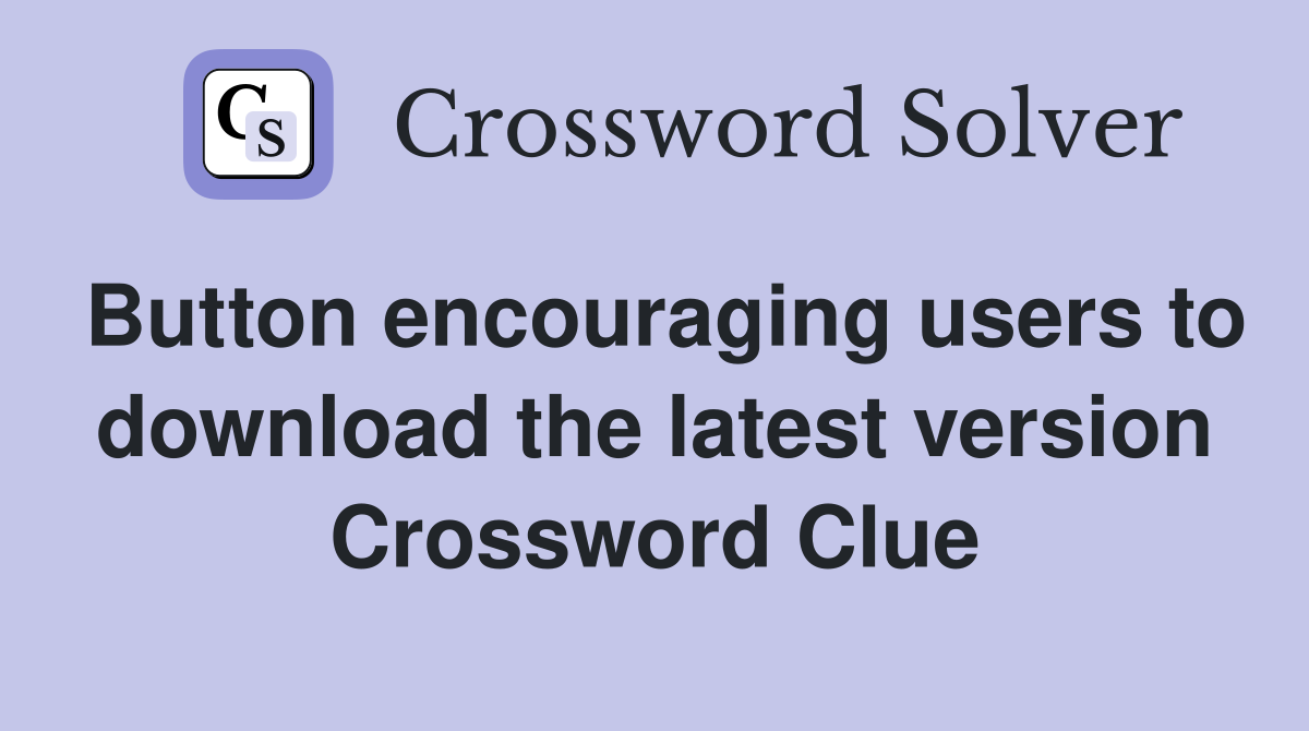Button encouraging users to download the latest version Crossword Clue