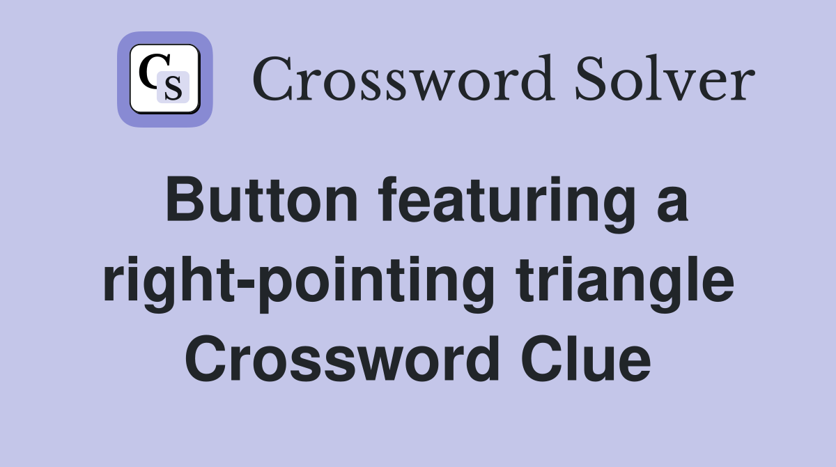 Button featuring a right-pointing triangle Crossword Clue