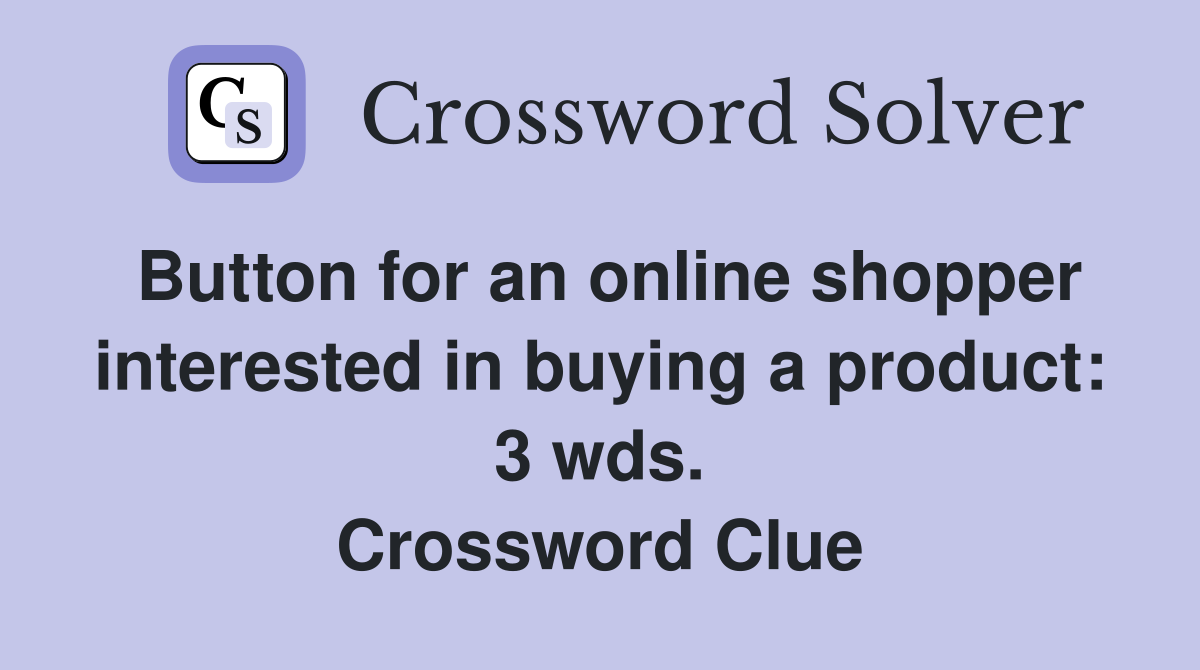 Button for an online shopper interested in buying a product: 3 wds. Crossword Clue