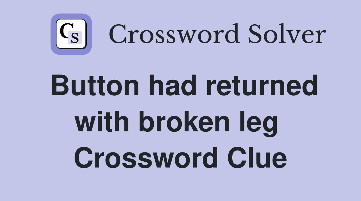 Button had returned with broken leg  Crossword Clue