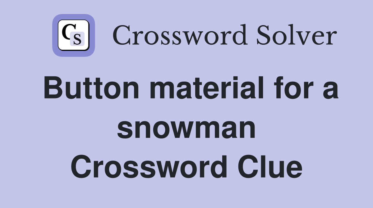 Button material for a snowman Crossword Clue