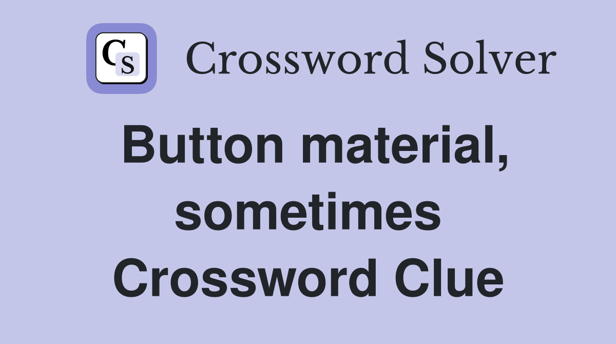 Button material, sometimes Crossword Clue