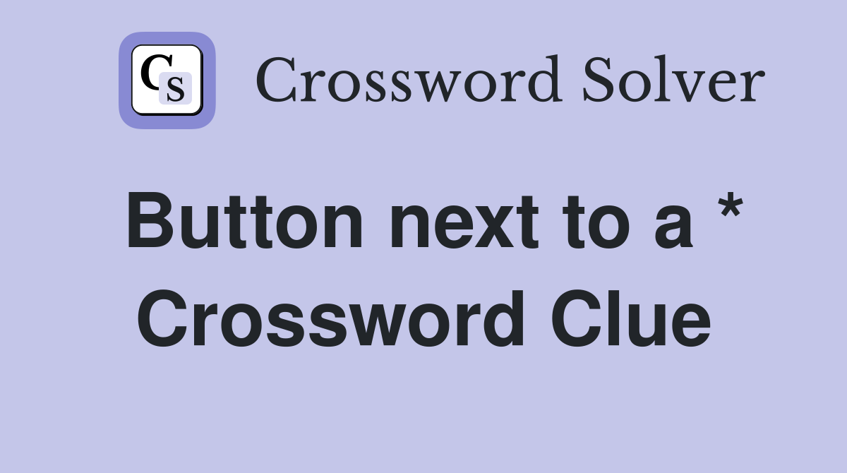 Button next to a * Crossword Clue