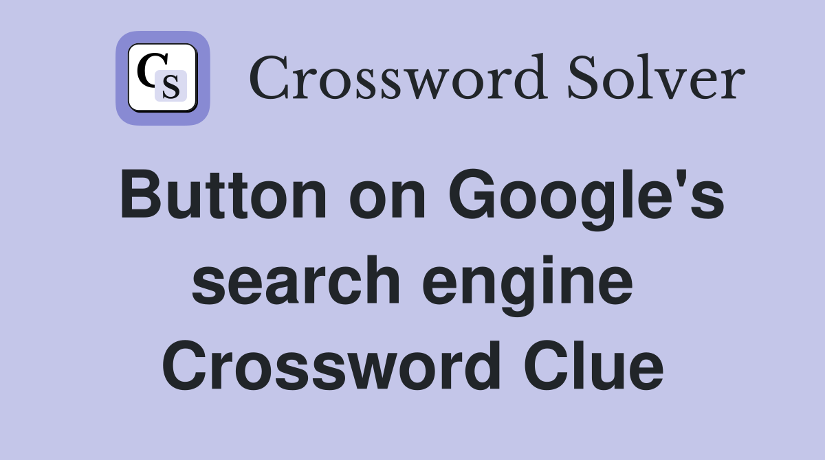 Button on Google's search engine Crossword Clue