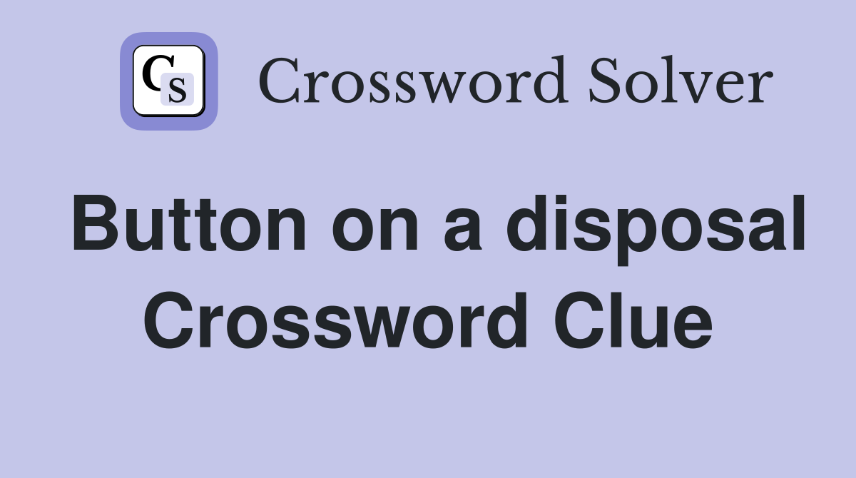 Button on a disposal Crossword Clue