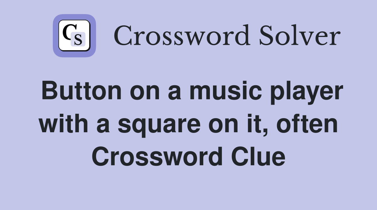 Button on a music player with a square on it, often Crossword Clue
