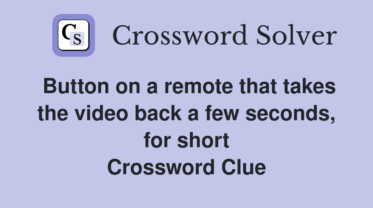 Button on a remote that takes the video back a few seconds, for short Crossword Clue