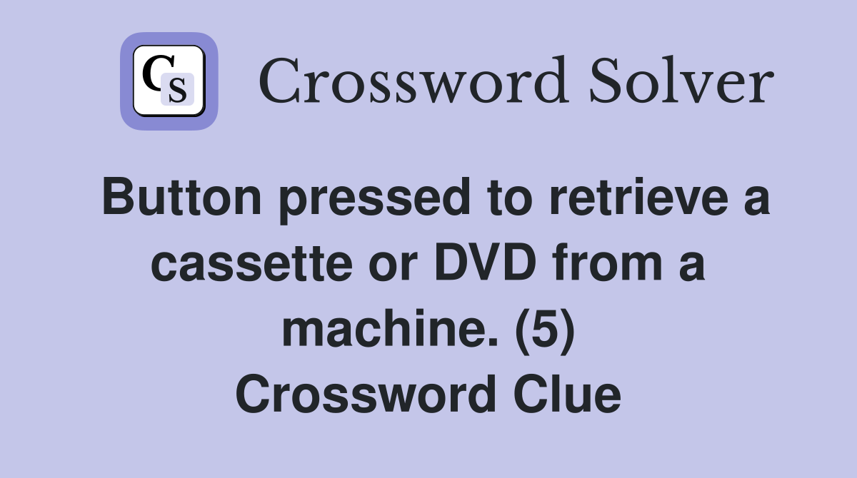 Button pressed to retrieve a cassette or DVD from a machine. (5) Crossword Clue