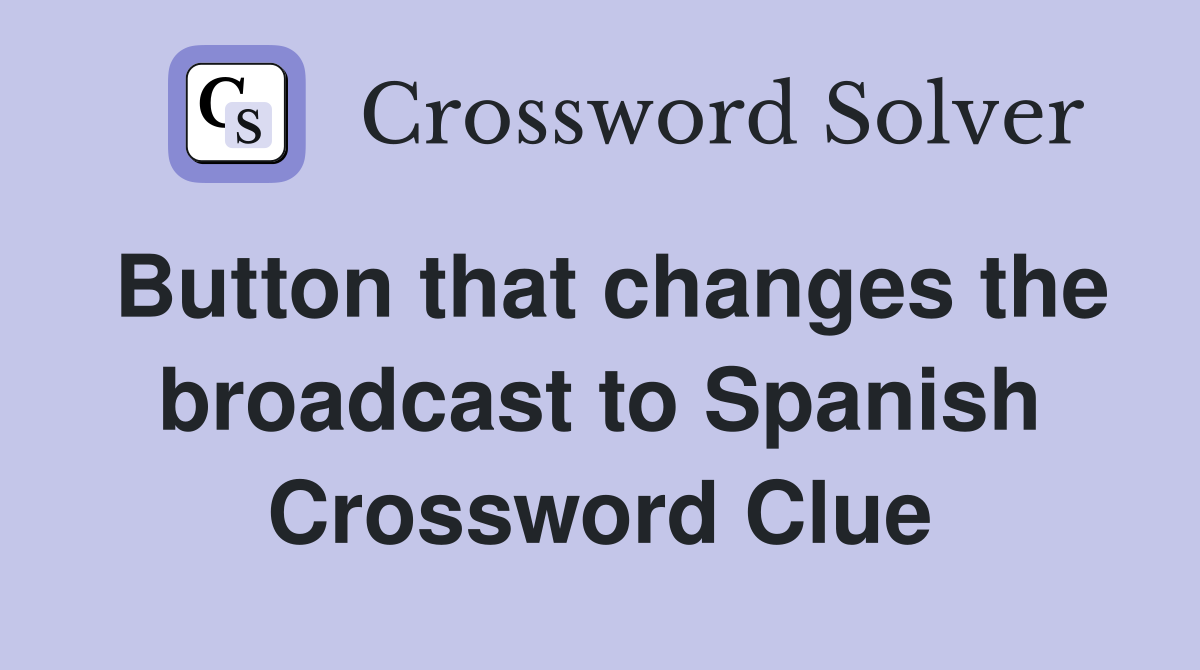 Button that changes the broadcast to Spanish Crossword Clue