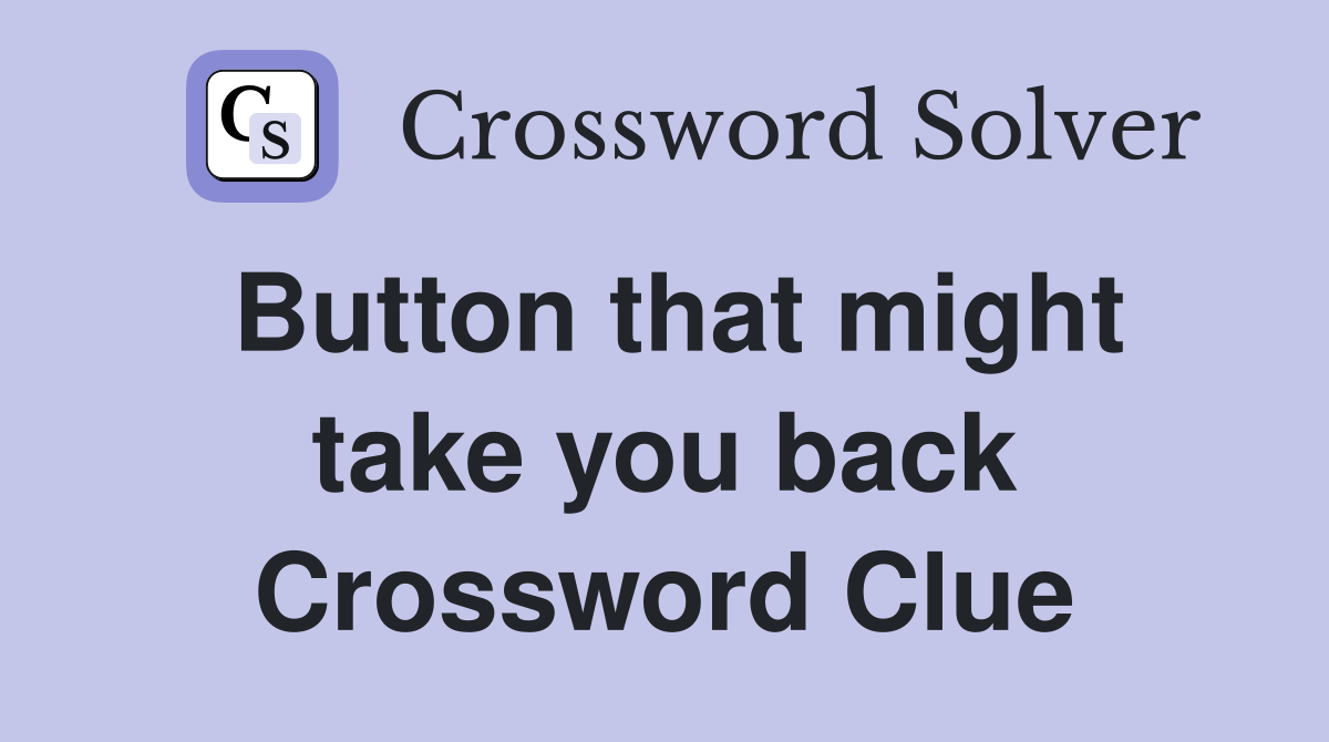 Button that might take you back Crossword Clue