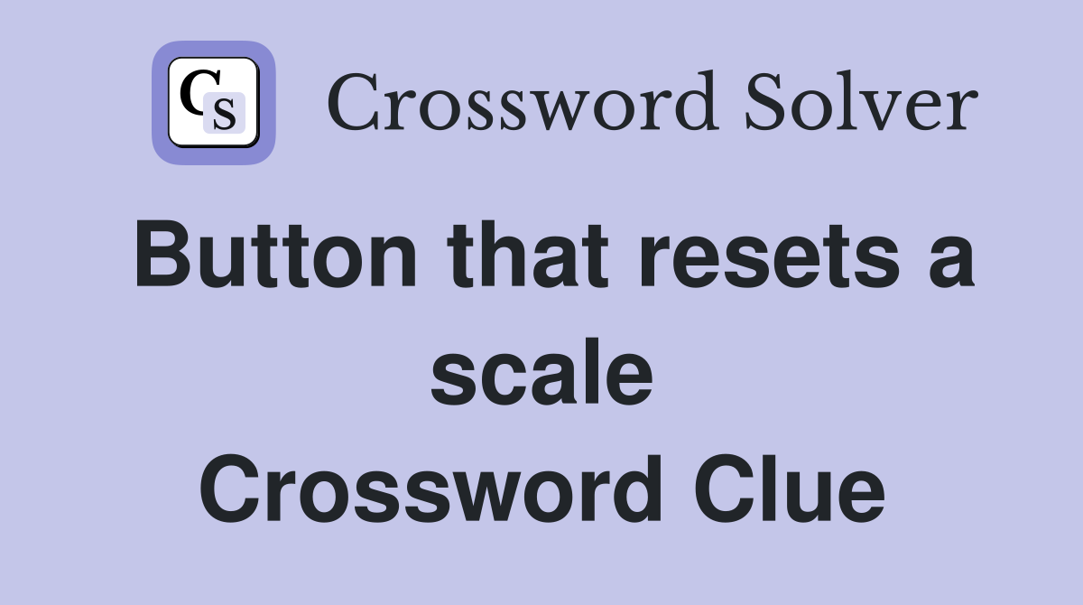 Button that resets a scale Crossword Clue