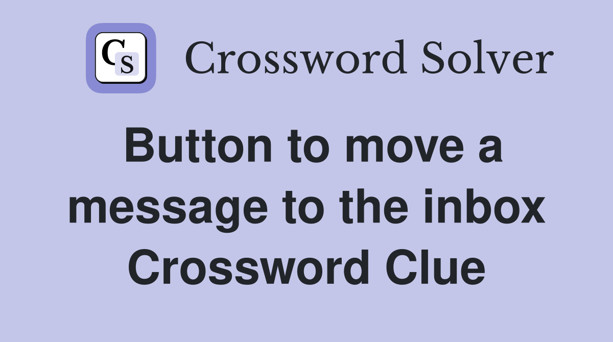 Button to move a message to the inbox Crossword Clue