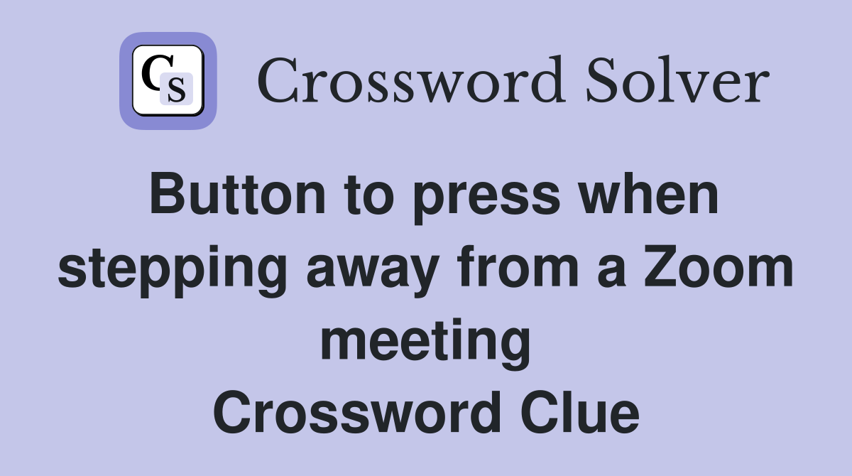 Button to press when stepping away from a Zoom meeting Crossword Clue