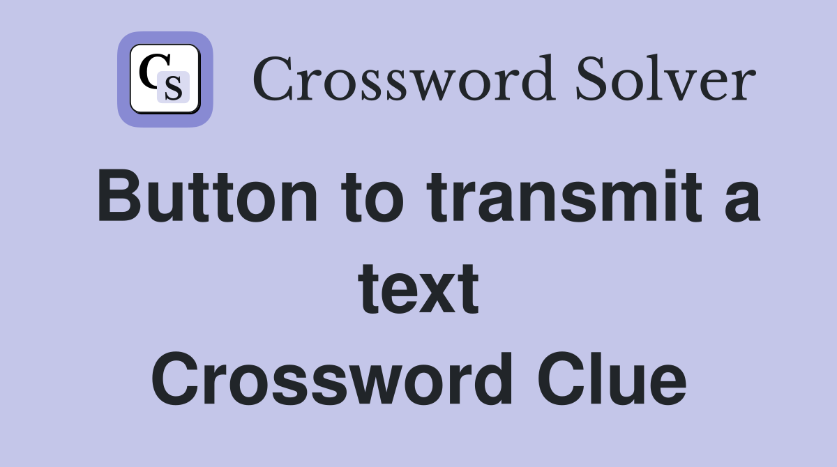 Button to transmit a text Crossword Clue