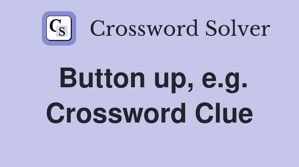 Button up, e.g. Crossword Clue
