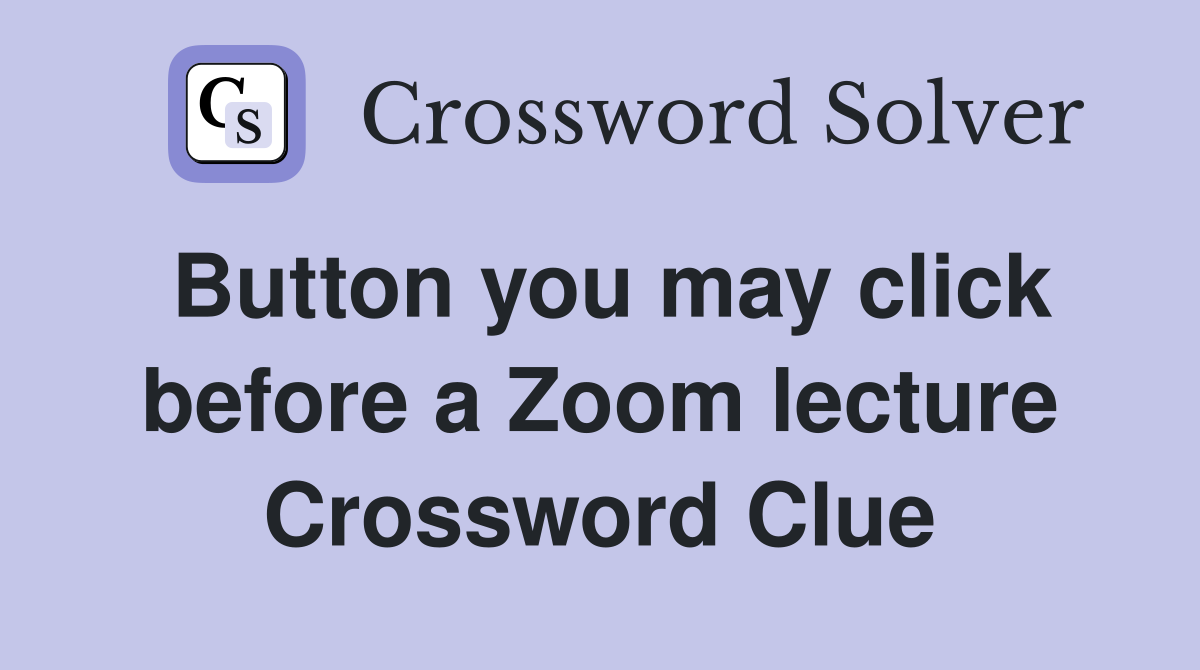 Button you may click before a Zoom lecture Crossword Clue