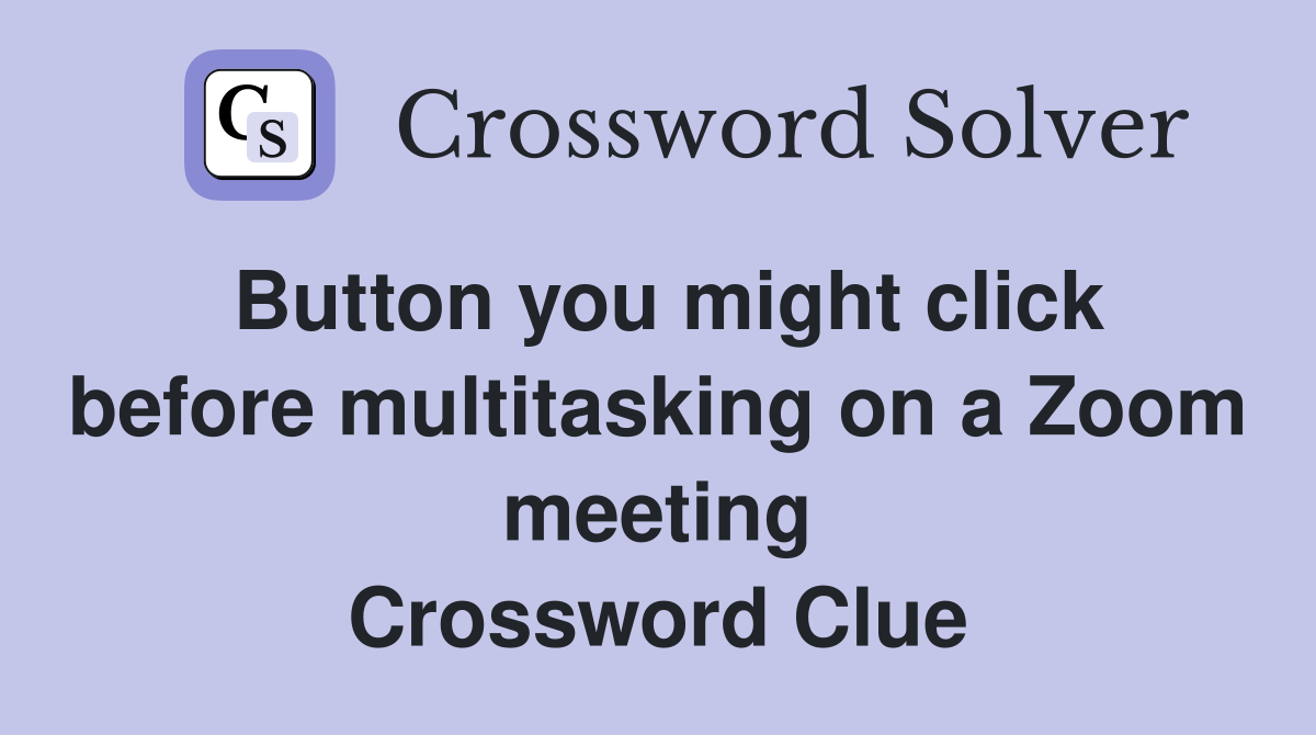 Button you might click before multitasking on a Zoom meeting Crossword Clue