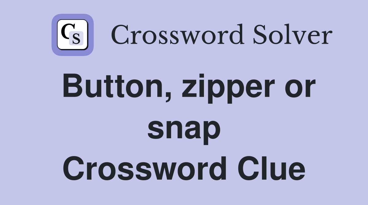 Button, zipper or snap Crossword Clue