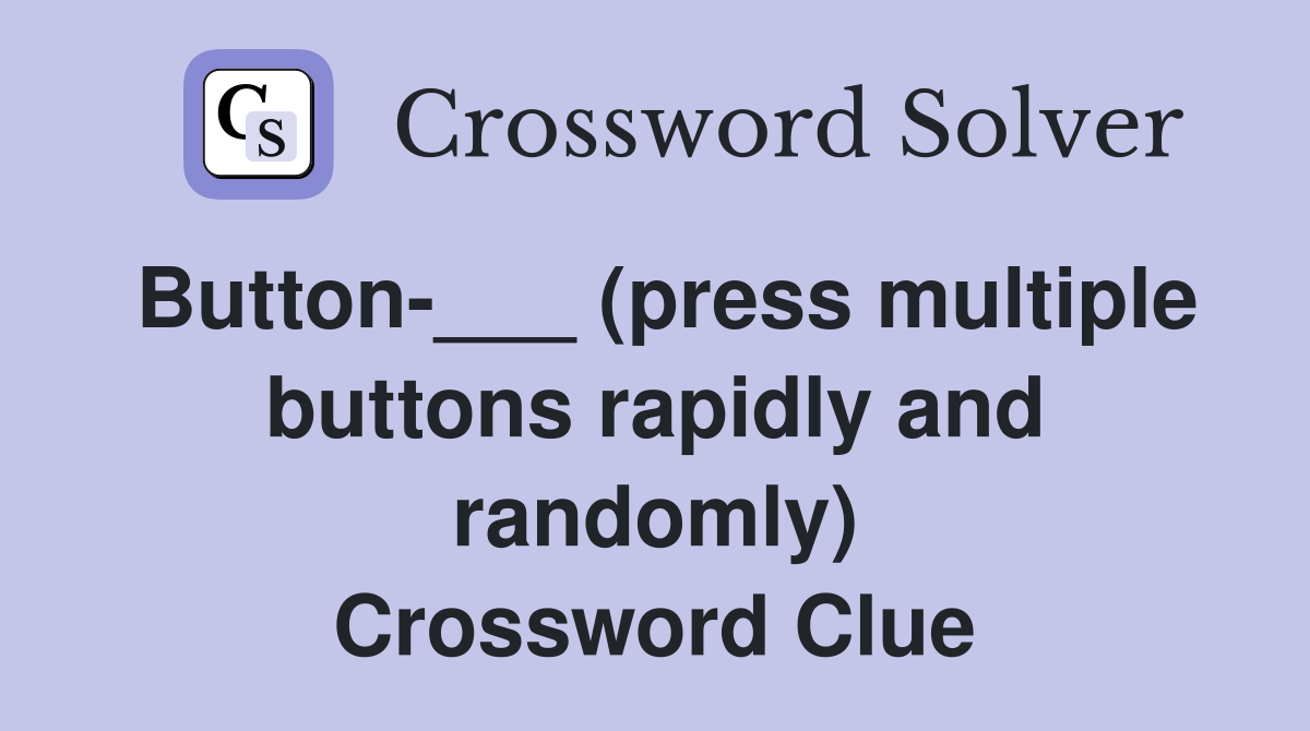 Button-___ (press multiple buttons rapidly and randomly) Crossword Clue