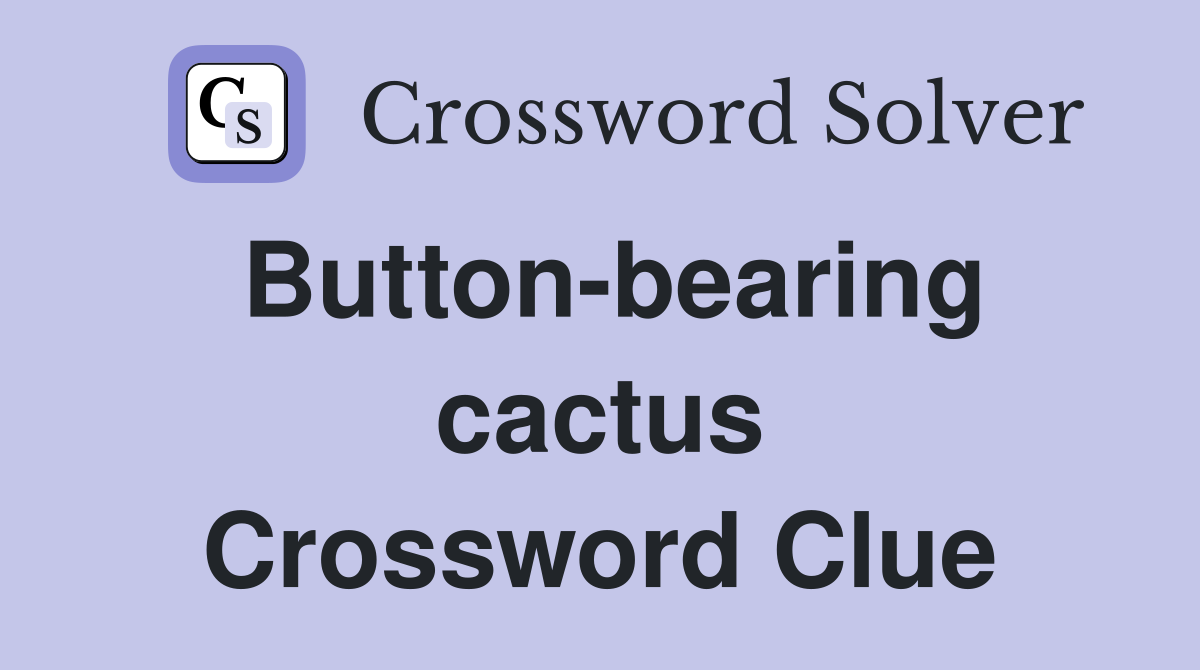 Button-bearing cactus Crossword Clue