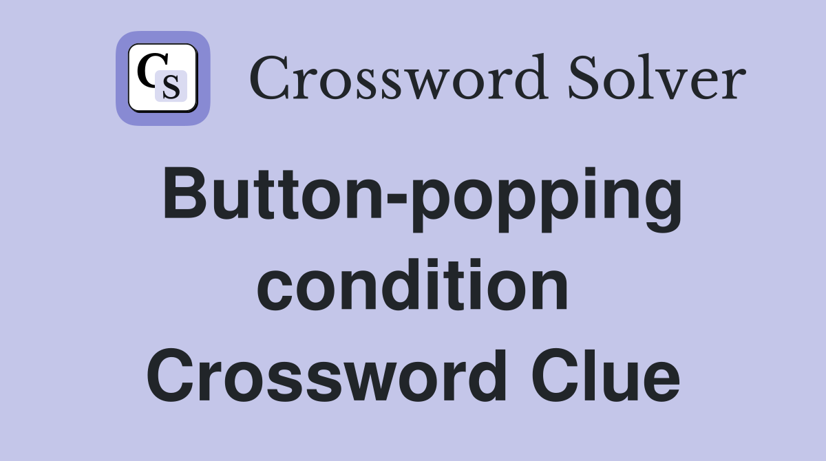 Button-popping condition Crossword Clue