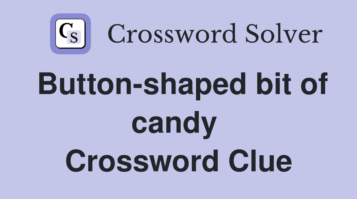 Button-shaped bit of candy  Crossword Clue