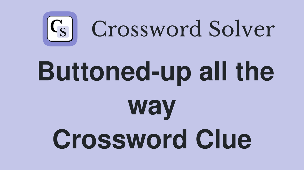 Buttoned-up all the way Crossword Clue