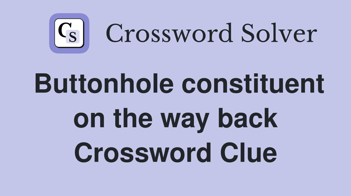 Buttonhole constituent on the way back Crossword Clue