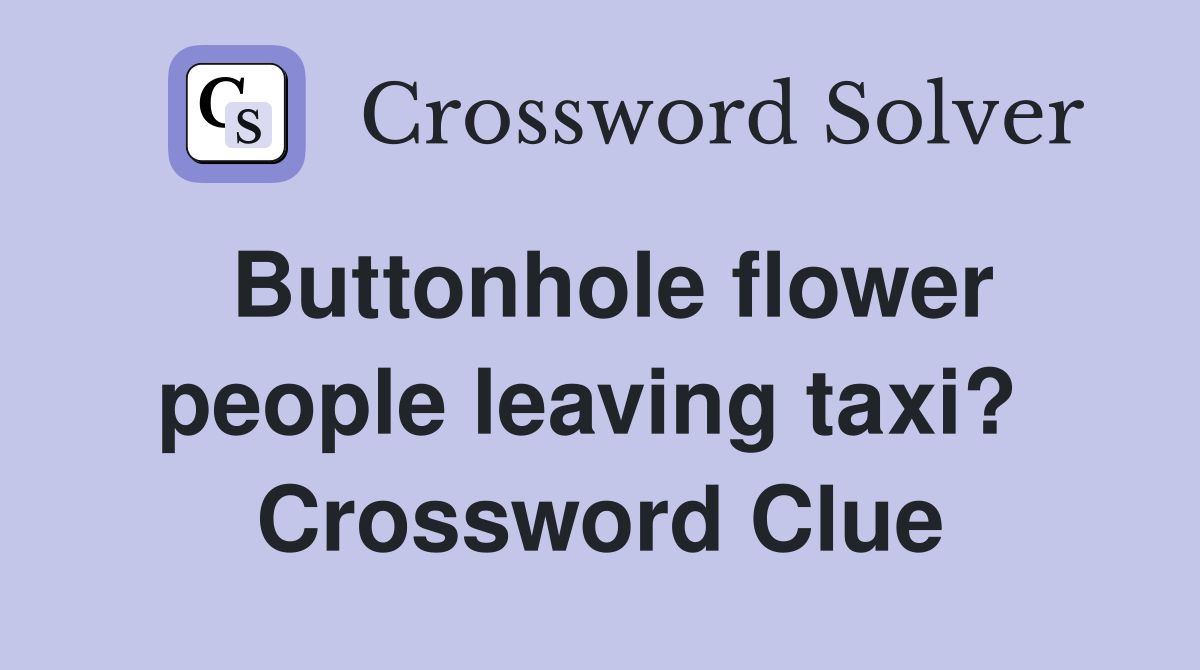 Buttonhole flower people leaving taxi?  Crossword Clue