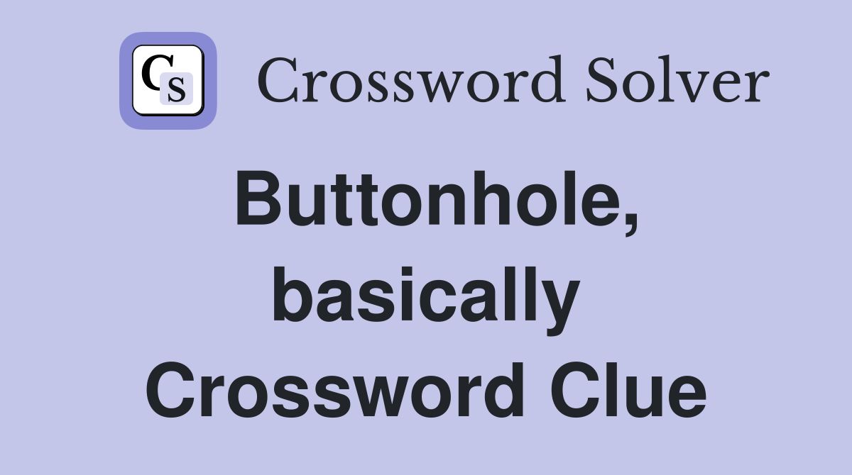 Buttonhole, basically Crossword Clue