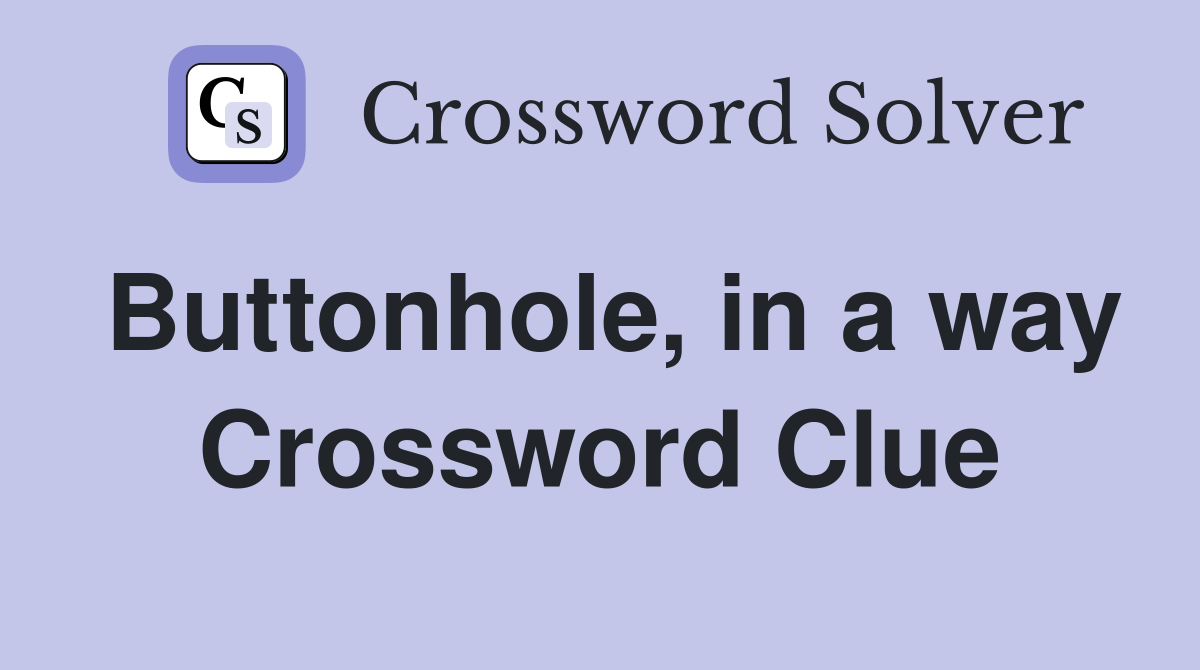Buttonhole, in a way Crossword Clue