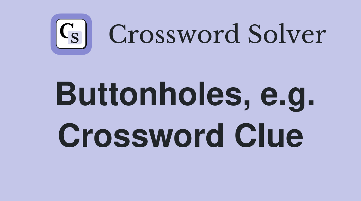 Buttonholes, e.g. Crossword Clue