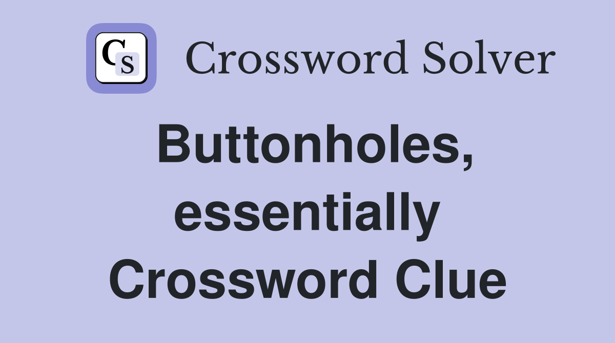 Buttonholes, essentially Crossword Clue