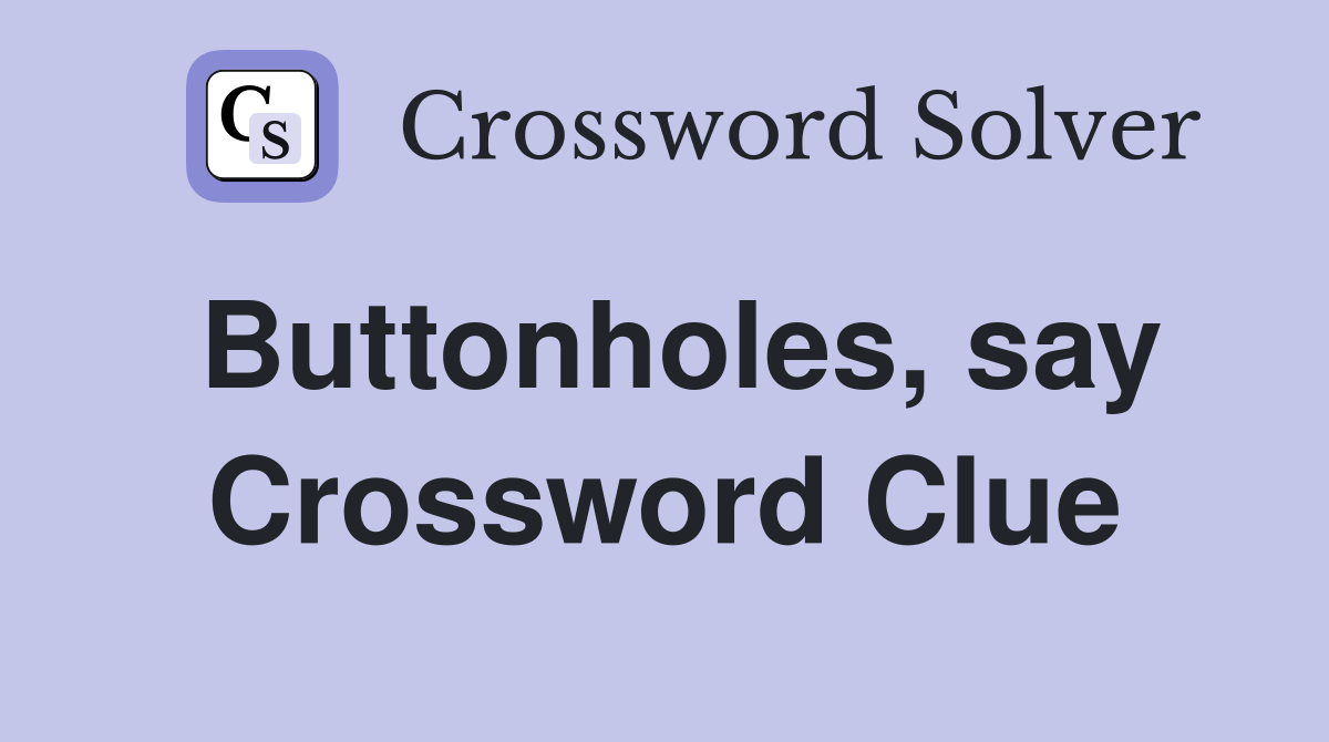 Buttonholes, say Crossword Clue