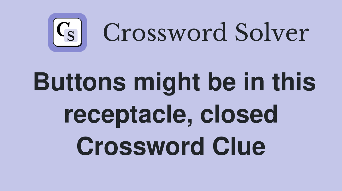 Buttons might be in this receptacle, closed Crossword Clue