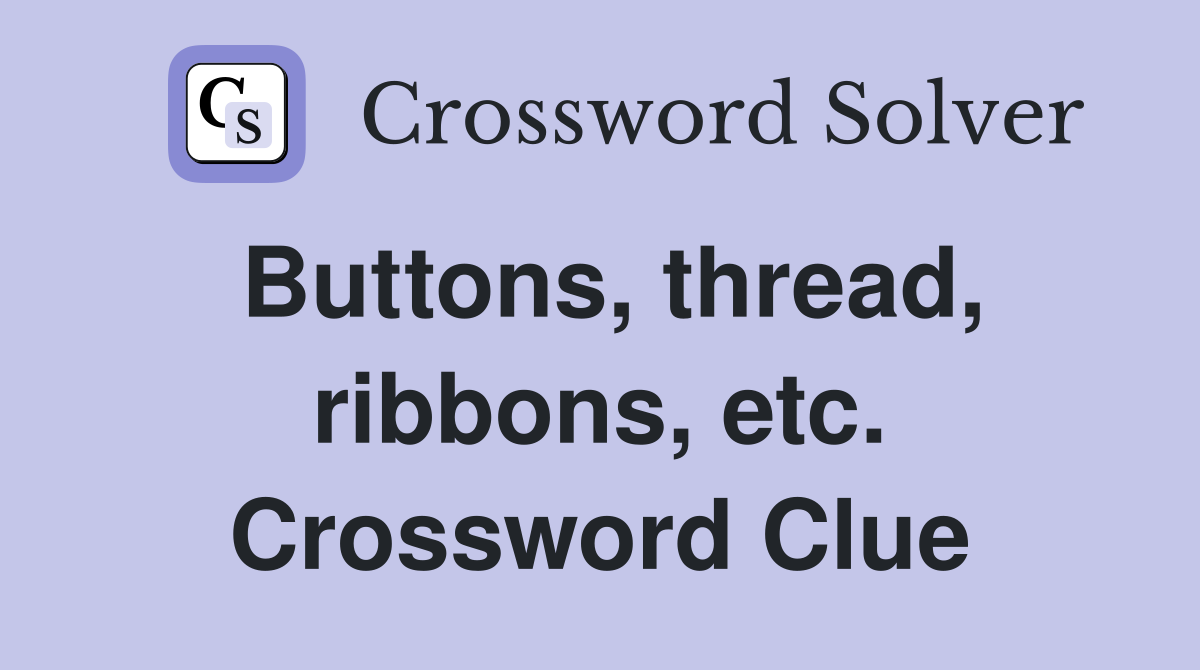 Buttons, thread, ribbons, etc. Crossword Clue