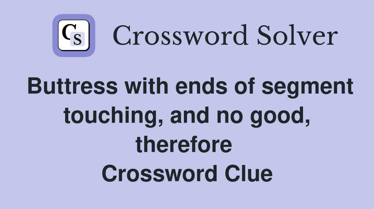 Buttress with ends of segment touching, and no good, therefore  Crossword Clue