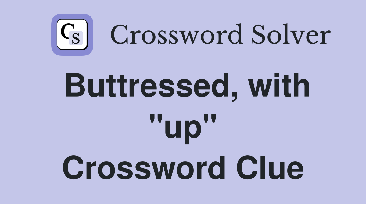 Buttressed, with "up" Crossword Clue