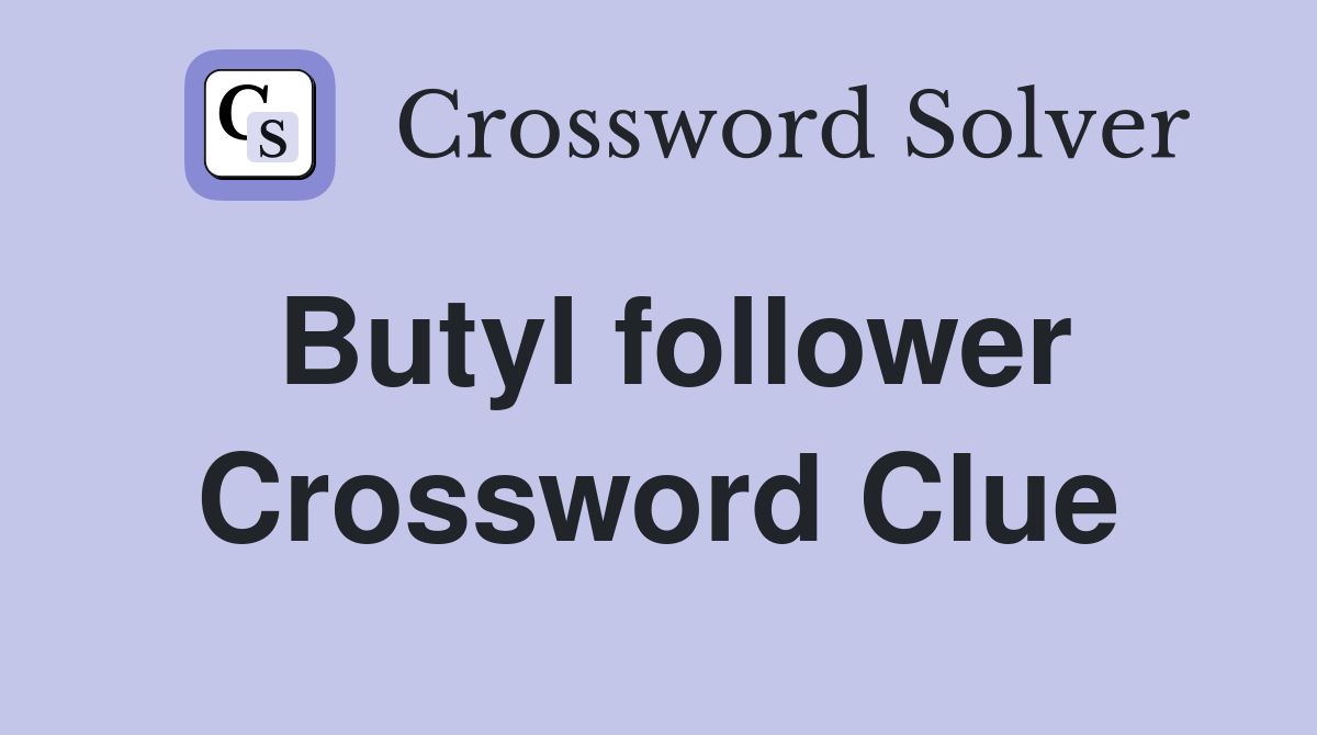 Butyl follower Crossword Clue