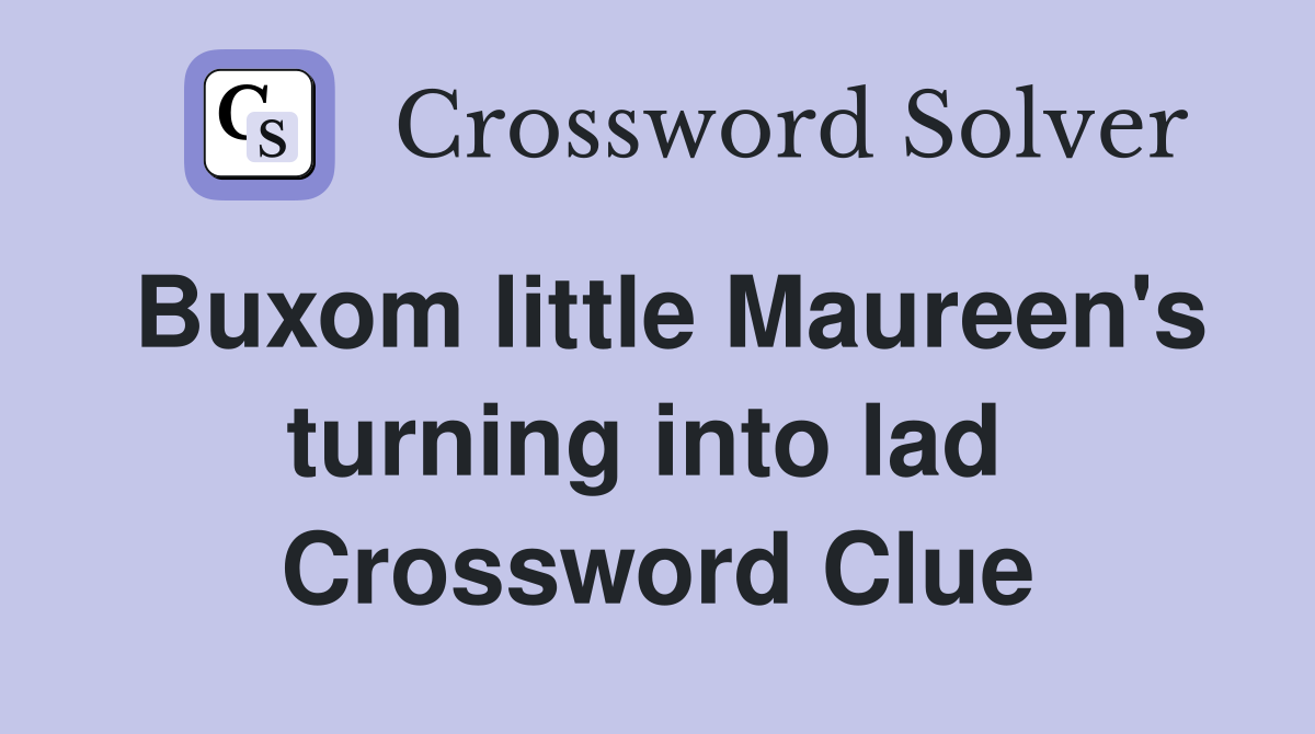 Buxom little Maureen's turning into lad  Crossword Clue
