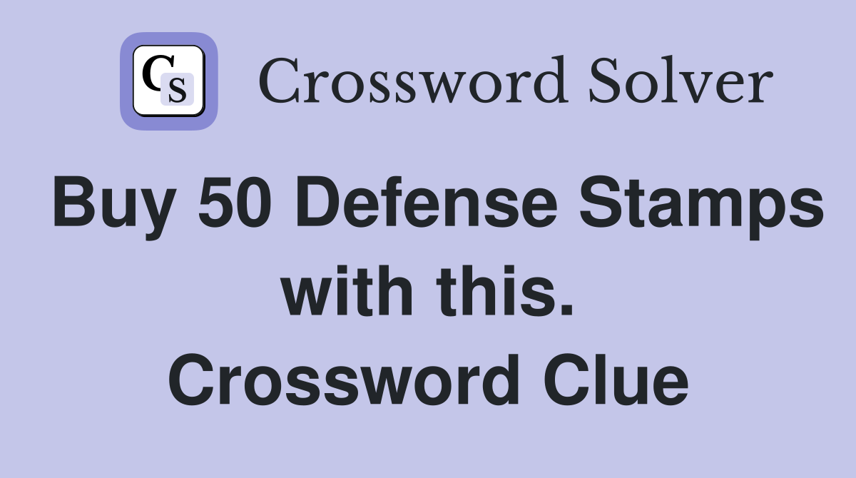 Buy 50 Defense Stamps with this. Crossword Clue