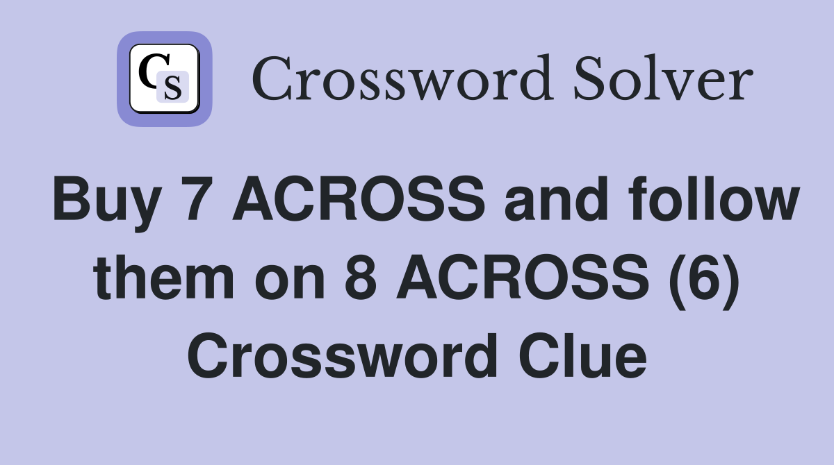 Buy 7 ACROSS and follow them on 8 ACROSS (6) Crossword Clue