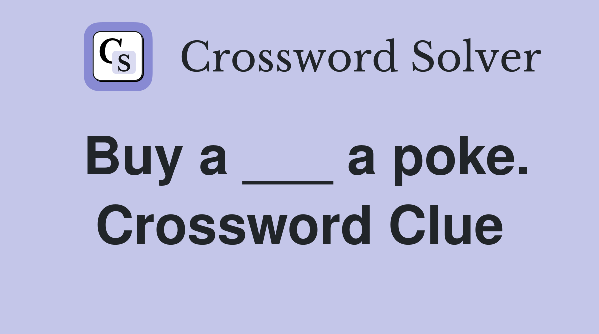 Buy a ___ a poke. Crossword Clue