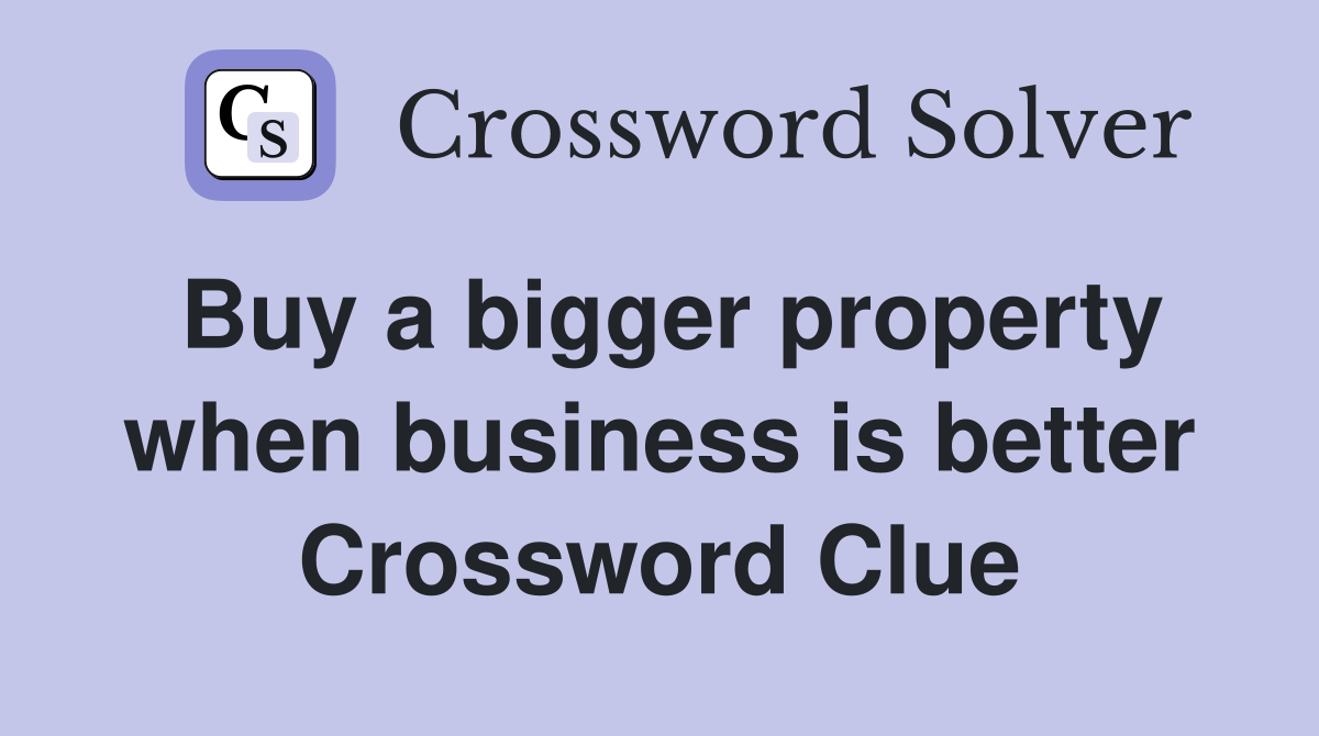 Buy a bigger property when business is better Crossword Clue